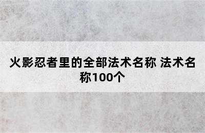 火影忍者里的全部法术名称 法术名称100个